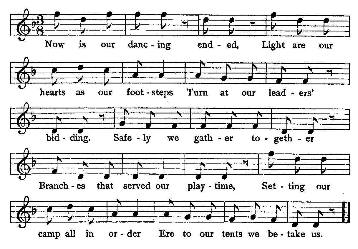 Now is our dancing ended, Light are our hearts as our footsteps Turn at our leaders' bidding. Safely we gather together Branches that served our playtime, Setting our camp all in order Ere to our tents we betake us.