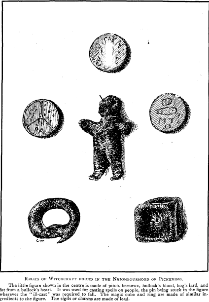 RELICS OF WITCHCRAFT FOUND IN THE NEIGHBOURHOOD OF PICKERING. The little figure shown in the centre is made of pitch, beeswax, bullock's blood, hog's lard, and fat from a bullock's heart. It was used for casting spells or people, the pin being stuck in the figure wherever the ¨ill-cast¨ was required to fall. The magic cube and ring are made of similar ingredients to the figure. The sigils or charms are made of lead.