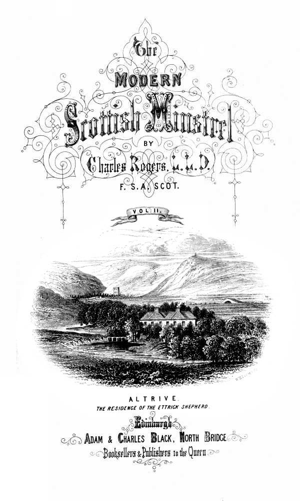 THE MODERN SCOTTISH MINSTREL; BY CHARLES ROGERS, LL.D. F.S.A. SCOT. VOL. II.  ALTRIVE. _THE RESIDENCE OF THE ETTRICK SHEPHERD._  EDINBURGH: ADAM & CHARLES BLACK, NORTH BRIDGE, BOOKSELLERS AND PUBLISHERS TO THE QUEEN.