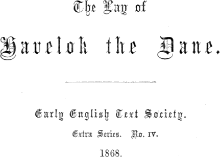 The Lay of / Havelok the Dane. / Early English Text Society. / Extra Series. No. IV. / 1868.