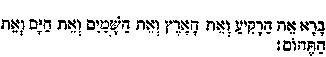 Bârâ-Râkiya-Eretz-Shâmayim-Yâm-Tehomoth,  more correctly written