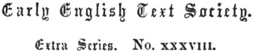 Early English Text Society. Extra Series. No. xxxviii.