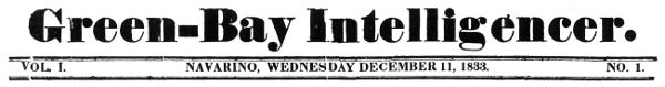 Green-Bay Intelligencer. VOL. I. NAVARINO, WEDNESDAY DECEMBER 11, 1833. NO. 1.