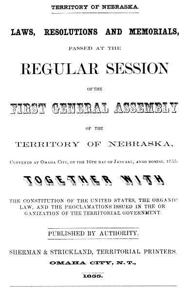 Laws, Resolutions and Memorials, Passed at the Regular Session of the First General Assembly of the Territory of Nebraska, Convened at Omaha City, on the 16th Day of January, Anno Domini, 1855. Together with the Constitution of the United States, the Organic Law, and the Proclamations Issued in the Organization of the Territorial Government