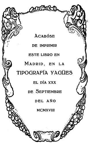 Acabóse de imprimir este libro en Madrid, en la TIPOGRAFÍA YAGÜES el día xxx de Septiembre del año mcmxviii