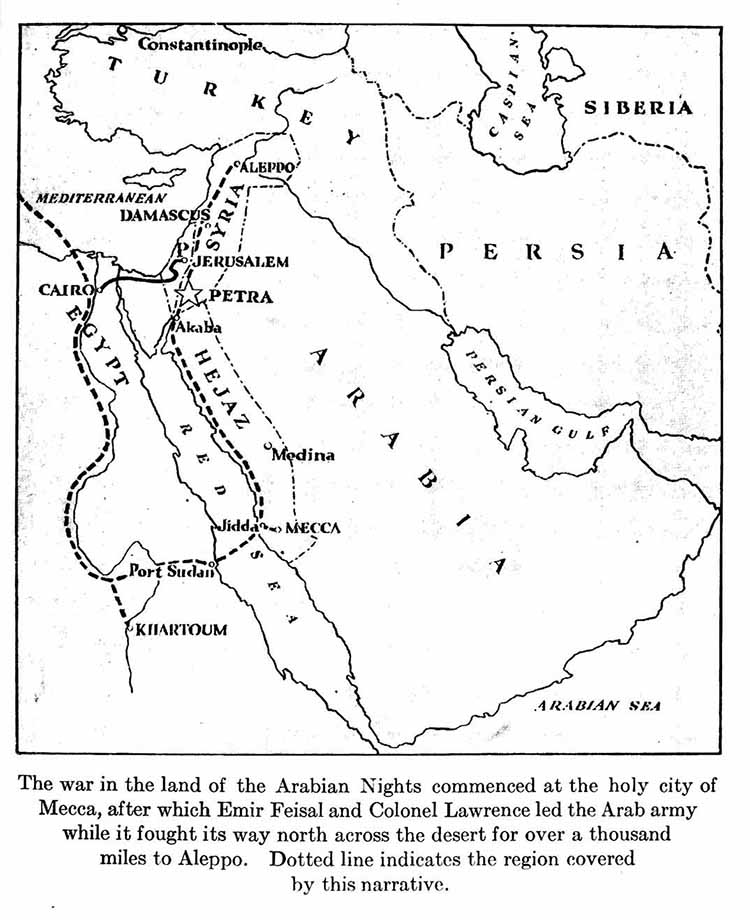   Map: The war in the land of the Arabian Nights commenced     at the holy city of Mecca, after which Emir Feisal and     Colonel Lawrence led the Arab army while it fought its way     north across the desert for over a thousand miles to Aleppo.     Dotted line indicates the region covered by this narrative.