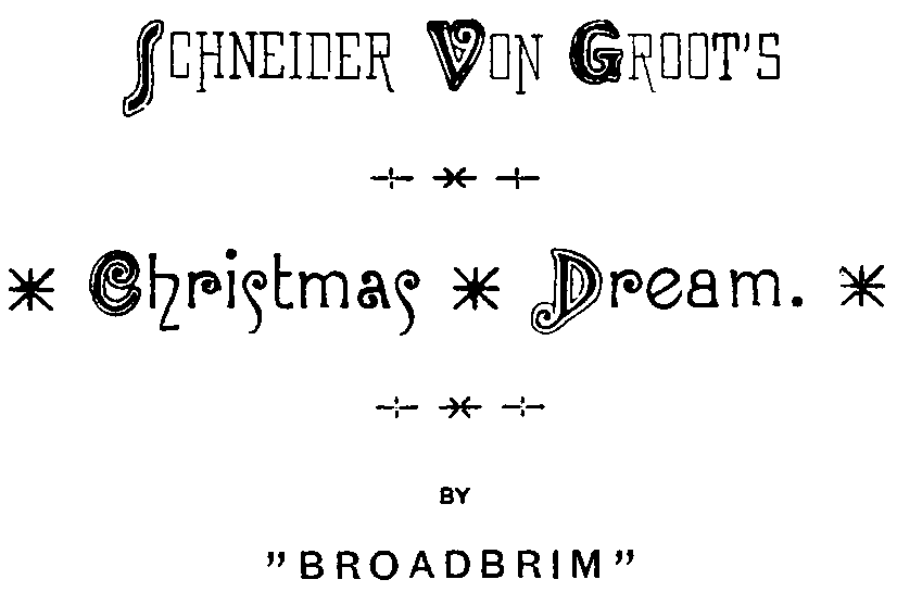 SCHNEIDER VON GROOTâ€™S  * Christmas * Dream. *  BY  â€œBROADBRIMâ€�