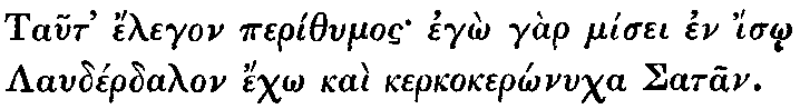 Greek: Taut' élegon períthumos egô gàr mísei en ísô Laudérdalon échô
kaì kerkokerônucha Satan.