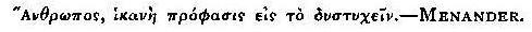 Anthrpos, hikan prophasis eis to dustuchein.—MENANDER.