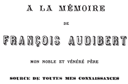 A LA MÉMOIRE
DE
FRANÇOIS AUDIBERT
MON NOBLE ET VÉNÉRÉ PÈRE
SOURCE DE TOUTES MES CONNAISSANCES