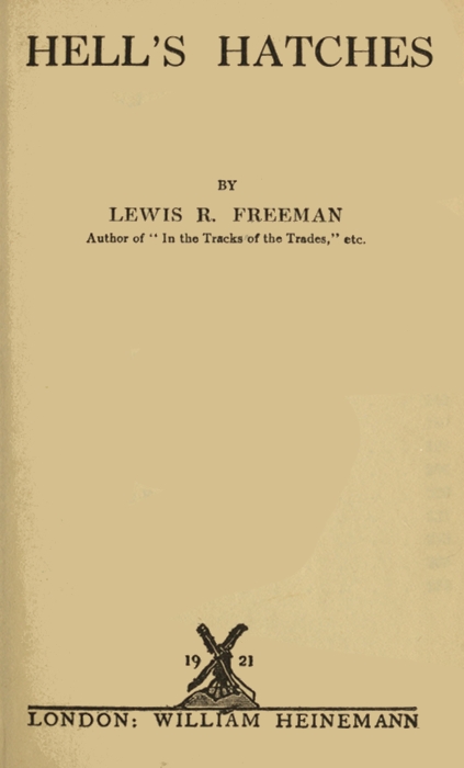 HELL'S HATCHES

BY
LEWIS R. FREEMAN
Author of "In the Tracks of the Trades," etc.

[Illustration: 1921]

LONDON: WILLIAM HEINEMANN