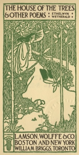 THE HOUSE OF THE TREES
& OTHER POEMS

· ETHELWYN ·
· WETHERALD ·

LAMSON, WOLFFE & CO.
BOSTON AND NEW YORK
WILLIAM BRIGGS, TORONTO