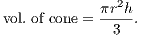 vol. of cone = πr2h-.               3 