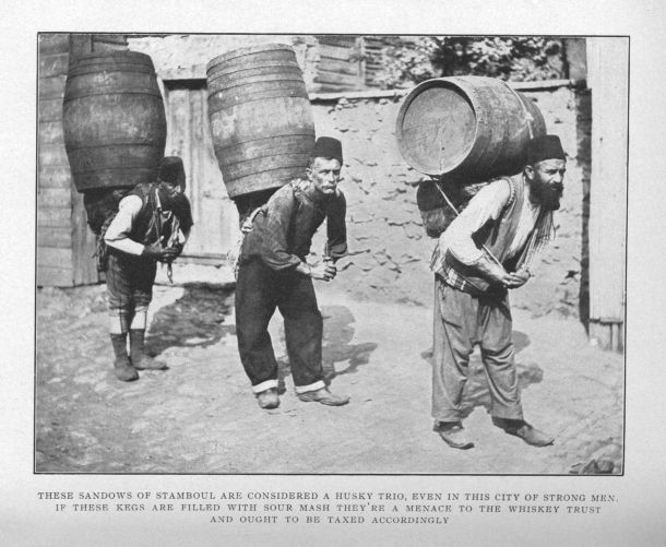 THESE SANDOWS OF STAMBOUL ARE CONSIDERED A HUSKY TRIO, EVEN IN THIS CITY OF STRONG MEN.  IF THESE KEGS ARE FILLED WITH SOUR MASH THEY'RE A MENACE TO THE WHISKEY TRUST AND OUGHT TO BE TAXED ACCORDINGLY