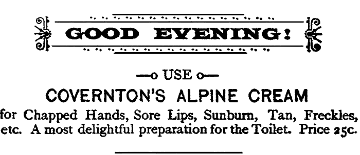 GOOD EVENING! USE COVERNTON'S ALPINE CREAM for Chapped Hands, Sore Lips, Sunburn, Tan, Freckles, etc. A most delightful preparation for the Toilet. Price 25c.