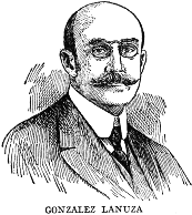 GONZALEZ LANUZA  A distinguished jurist, penologist, and man of letters, Gonzalez Lanuza, was born in Havana on July 17, 1865. He rose to eminence at the bar and on the bench, became professor of penal law in the University of Havana, and was the author of several important works on jurisprudence. He was an agent of the revolution in Havana in 1895, and Secretary of the Cuban Delegation in New York. During General Brooke's Governorship he was Secretary of Justice and Public Instruction, and during President Menocal's first term was Speaker of the House of Representatives. He was a delegate to the Pan-American Congress at Rio de Janeiro in 1906.