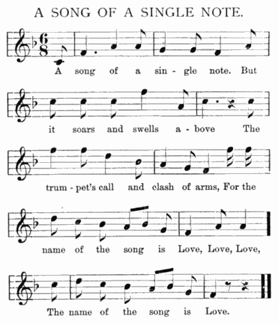 A song of a sin-gle note. But it soars and swells a-bove The trum-pet's call and clash of arms, For the name of the song is Love, Love, Love, The name of the song is Love.