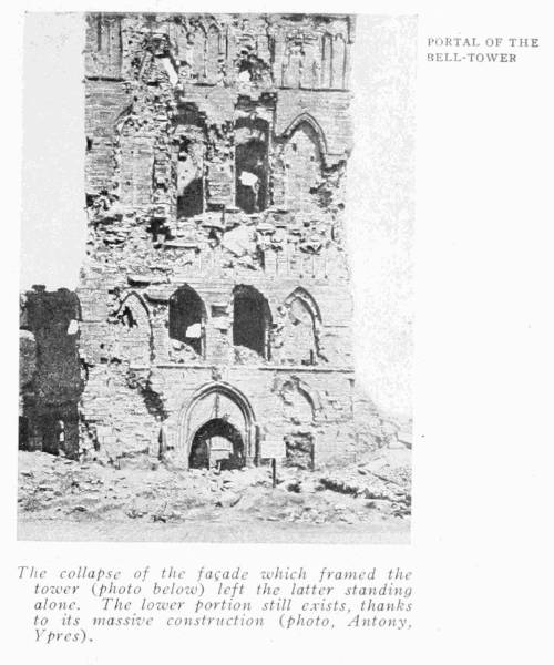 PORTAL OF THE BELL-TOWER The collapse of the façade which framed the tower (photo below) left the latter standing alone. The lower portion still exists, thanks to its massive construction (photo, Antony, Ypres).