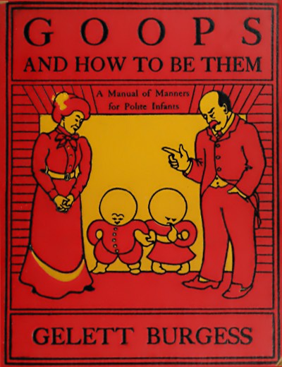 (front cover)   GOOPS AND HOW TO BE THEM   A Manual of Manners for Polite Infants   GELETT BURGESS