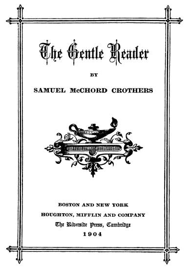 title page The Gentle Reader;  BY;  SAMUEL McCHORD CROTHERS;  BOSTON AND NEW YORK;  HOUGHTON, MIFFLIN AND COMPANY;  The Riverside Press, Cambridge;  1904