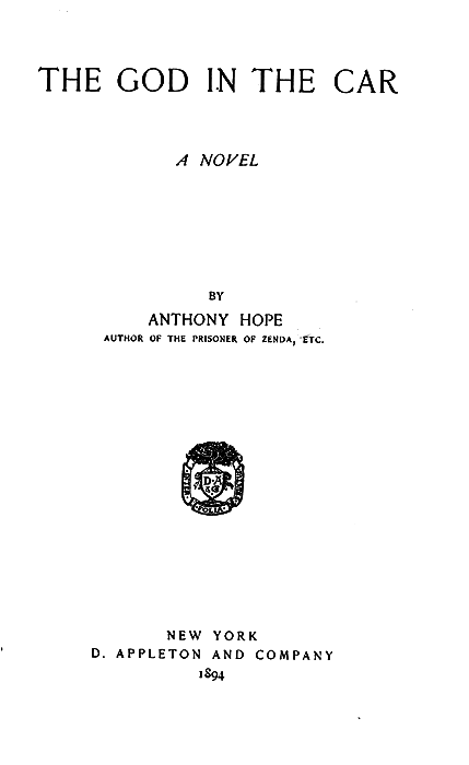 THE GOD IN THE CAR A NOVEL  BY ANTHONY HOPE AUTHOR OF THE PRISONER OF ZENDA, ETC.  NEW YORK D. APPLETON AND COMPANY 1894