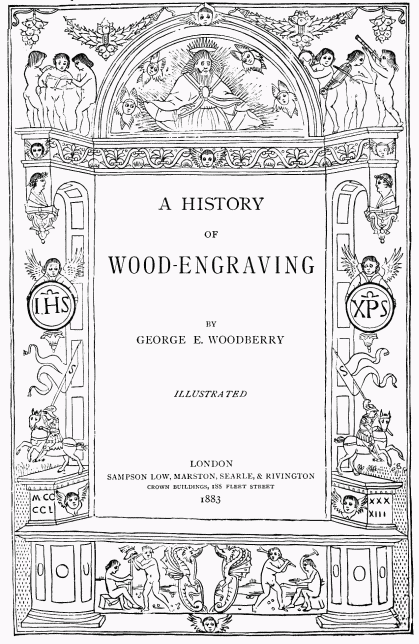 A HISTORY OF WOOD-ENGRAVING BY GEORGE E. WOODBERRY ILLUSTRATED LONDON SAMPSON LOW, MARSTON, SEARLE, & RIVINGTON CROWN BUILDINGS, 188 FLEET STREET 1883