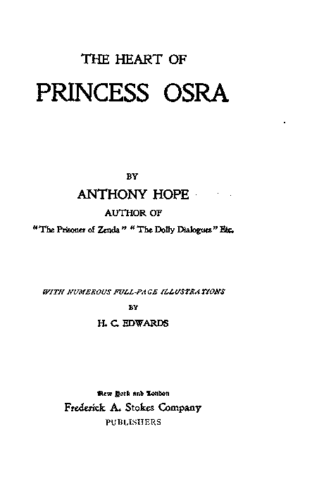 THE HEART OF PRINCESS OSRA  BY ANTHONY HOPE  AUTHOR OF "The Prisoner of Zenda" "The Dolly Dialogues" Etc.  WITH NUMEROUS FULL-PAGE ILLUSTRATIONS BY H. C. EDWARDS  New York and London Frederick A. Stokes Company PUBLISHERS