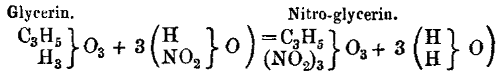        Glycerin.                          Nitro-glycerin.     C_{3}H_{5} }          (H      }  ) = C_{3}H_{5} }           (H }  )                }O_{3} + 3 (       }O )              } O_{3} + 3 (  } O)          H_{3} }          (NO_{2} }  ) (NO_{2})_{3} }           (H }  ) 