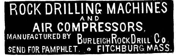 [Illustration: ROCK DRILLING MACHINES AND AIR COMPRESSORS MANUFACTURED BY BURLEIGH ROCK DRILL CO SEND FOR PAMPHLET FITCHBURG MASS.]