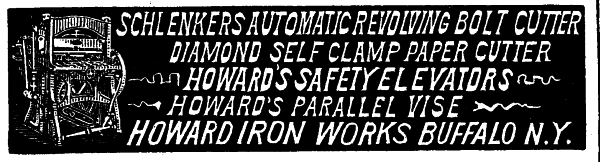 [Illustration: SCHLENKERS AUTOMATIC REVOLVING BOLT CUTTER DIAMOND SELF CLAMP PAPER CUTTER HOWARD'S SAFETY ELEVATORS HOWARD'S PARALLEL VISE HOWARD IRON WORKS BUFFALO N. Y.]