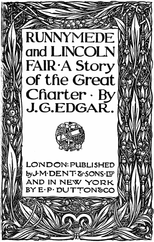 RUNNYMEDE and LINCOLN FAIR · A Story of the Great Charter · By J.G. EDGAR. LONDON: PUBLISHED by J·M·DENT·&·SONS·LTD AND IN NEW YORK BY E·P·DUTTON & CO