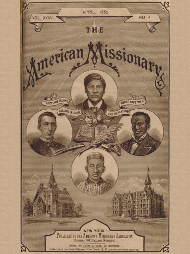 VOL. XXXVI. APRIL, 1882. NO. 4  THE  American Missionary  “THEY ARE RISING ALL ARE RISING, THE BLACK AND WHITE TOGETHER”  NEW YORK: Published by the American Missionary Association, Rooms, 56 Reade Street.  Price, 50 Cents a Year, in Advance.  Entered at the Post-Office at New York, N.Y., as second-class matter.