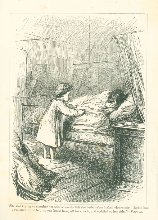 "She was trying to smother her sobs when she felt the bed-clothes jerked vigorously.  Robin had awakened, tumbled, no one knew how, off his couch, and toddled to her side."--Page 42