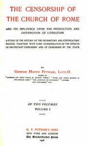 The censorship of the Church of Rome and its influence upon the production and distribution of literature, volume 1 (of 2), George Haven Putnam
