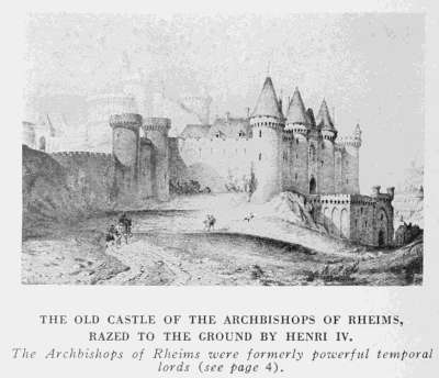 THE OLD CASTLE OF THE ARCHBISHOPS OF RHEIMS,
RAZED TO THE GROUND BY HENRI IV.
The Archbishops of Rheims were formerly powerful temporal
lords (see page 4).