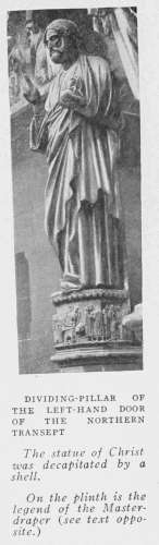 DIVIDING-PILLAR OF
THE LEFT-HAND DOOR
OF THE NORTHERN
TRANSEPT
The statue of Christ
was decapitated by a
shell.
On the plinth is the
legend of the Master-draper
(see text opposite).