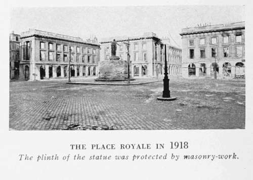 THE PLACE ROYALE IN 1918
The plinth of the statue was protected by masonry-work.