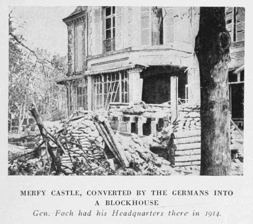 MERFY CASTLE, CONVERTED BY THE GERMANS INTO
A BLOCKHOUSE
General Foch had his Headquarters there in 1914.