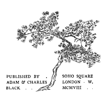 PUBLISHED BY
ADAM & CHARLES
BLACK . .

SOHO SQUARE
LONDON . W.
MCMVIII . .